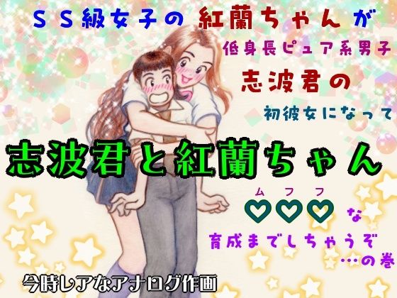 志波君と紅蘭ちゃん  SS級女子の紅蘭ちゃんが低身長ピュア系男子志波君の初彼女になってムフフな育成までしちゃうぞ…の巻
