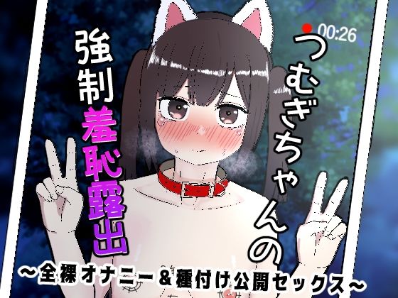 つむぎちゃんの強●羞恥露出 〜全裸オナニー＆種付け公開セックス〜